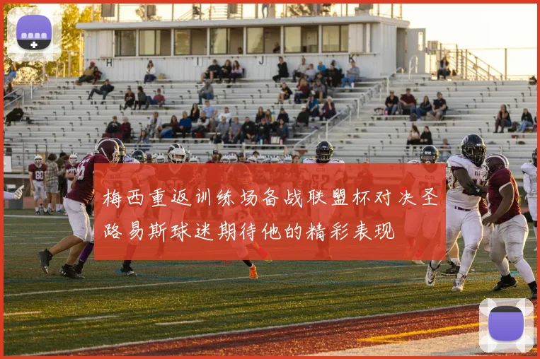 梅西重返训练场备战联盟杯对决圣路易斯球迷期待他的精彩表现