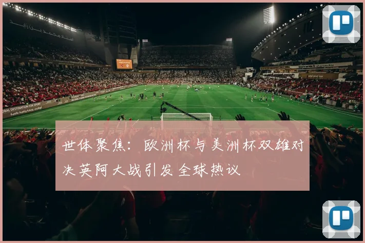 世体聚焦：欧洲杯与美洲杯双雄对决英阿大战引发全球热议
