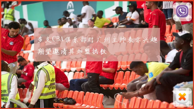 多支CBA俱乐部对广州主帅表示兴趣期望邀请其加盟执教