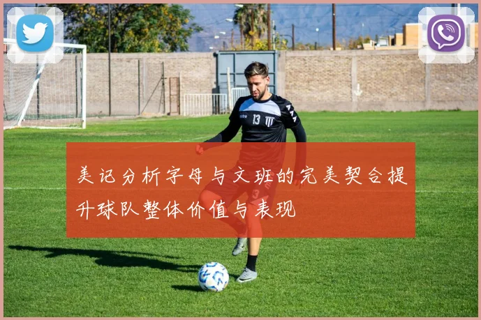 美记分析字母与文班的完美契合提升球队整体价值与表现