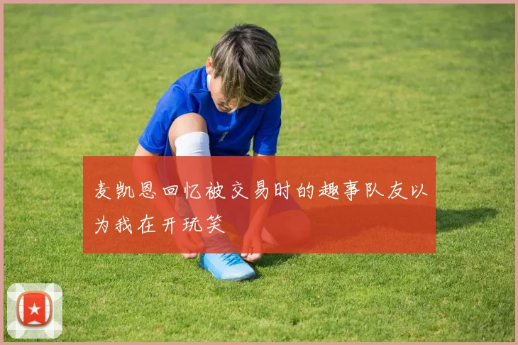 麦凯恩回忆被交易时的趣事队友以为我在开玩笑