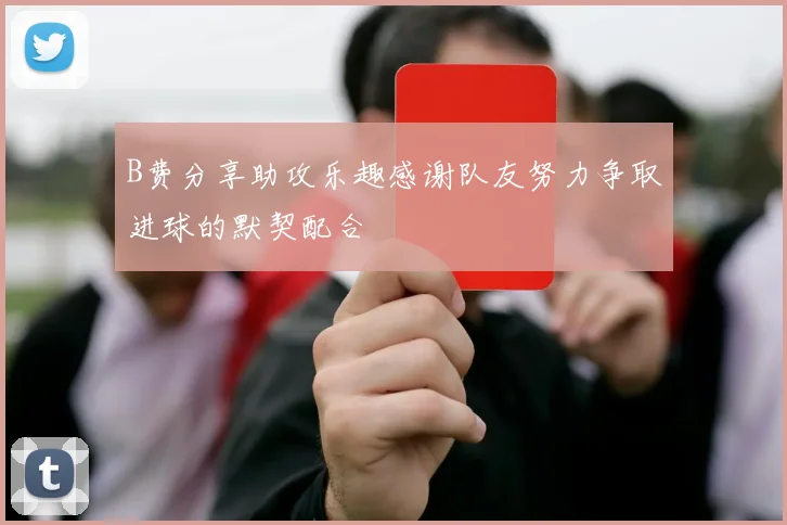 B费分享助攻乐趣感谢队友努力争取进球的默契配合